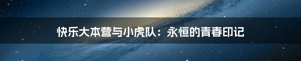 快乐大本营与小虎队:永恒的青春印记