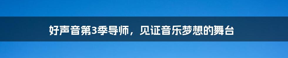 好声音第3季导师,见证音乐梦想的舞台