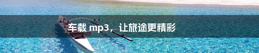 车载 mp3，让旅途更精彩