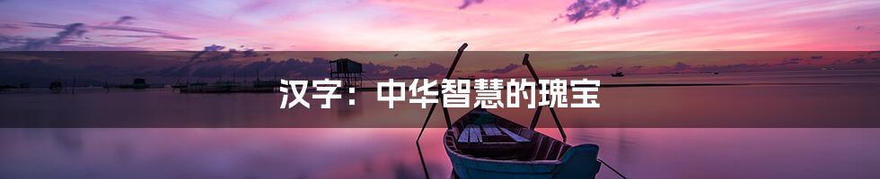 汉字：中华智慧的瑰宝