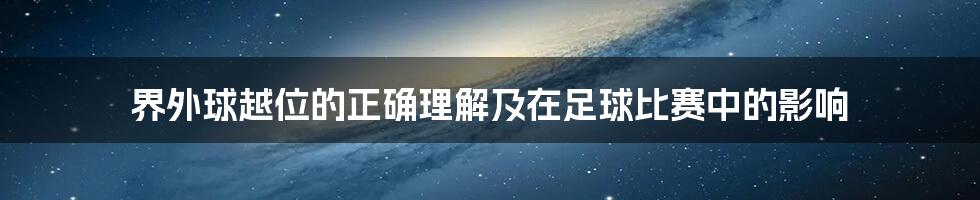 界外球越位的正确理解及在足球比赛中的影响