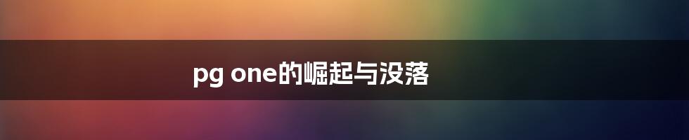 pg one的崛起与没落