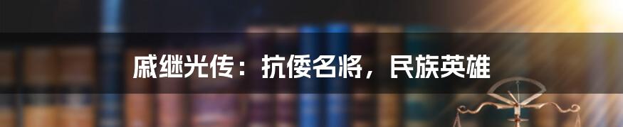 戚继光传：抗倭名将，民族英雄