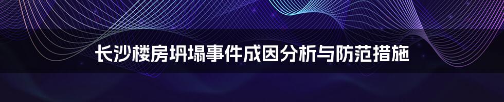长沙楼房坍塌事件成因分析与防范措施