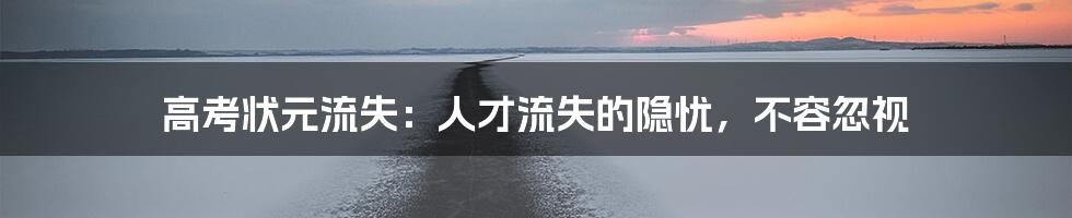 高考状元流失:人才流失的隐忧,不容忽视