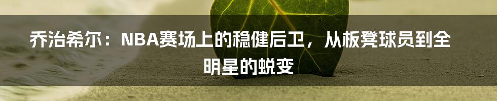 乔治希尔:NBA赛场上的稳健后卫,从板凳球员到全明星的蜕变