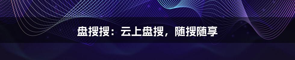 盘搜搜:云上盘搜,随搜随享