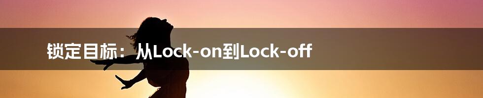 锁定目标:从Lock-on到Lock-off