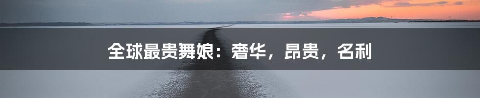 全球最贵舞娘:奢华,昂贵,名利