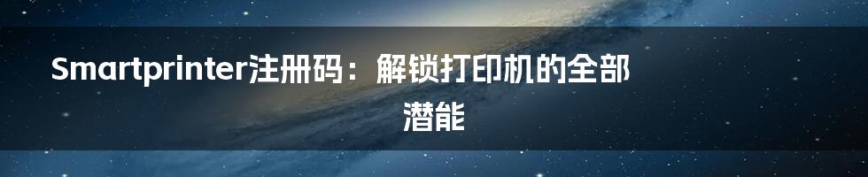 Smartprinter注册码：解锁打印机的全部潜能