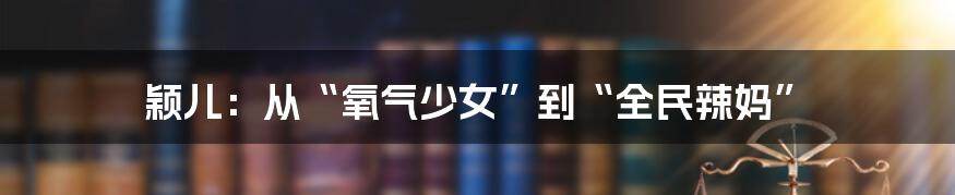 颖儿:从“氧气少女”到“全民辣妈”