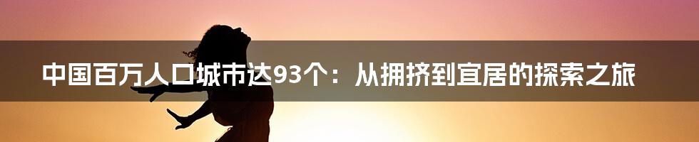 中国百万人口城市达93个:从拥挤到宜居的探索之旅