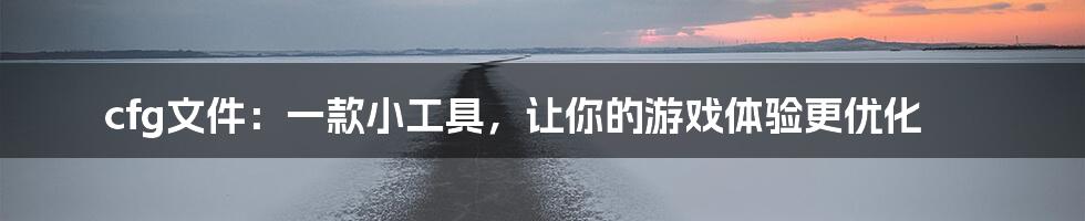 cfg文件：一款小工具，让你的游戏体验更优化