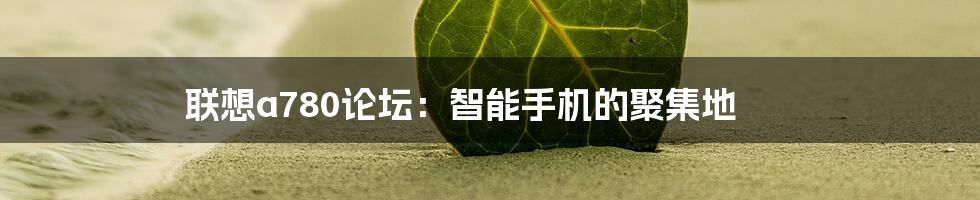 联想a780论坛：智能手机的聚集地
