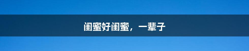 闺蜜好闺蜜,一辈子