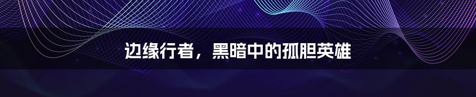 边缘行者，黑暗中的孤胆英雄