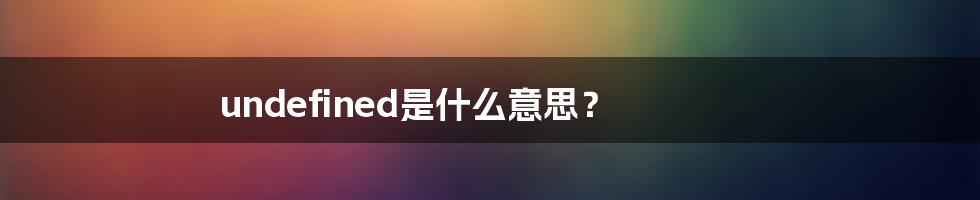 undefined是什么意思？