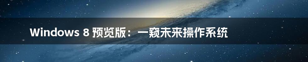 Windows 8 预览版：一窥未来操作系统