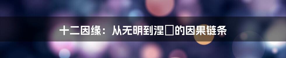 十二因缘:从无明到涅槃的因果链条