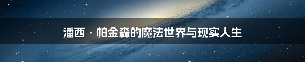 潘西·帕金森的魔法世界与现实人生