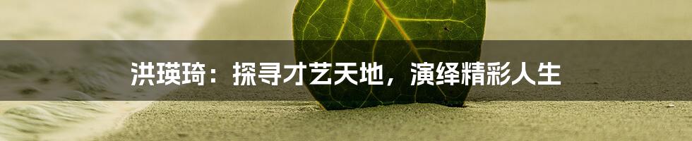 洪瑛琦:探寻才艺天地,演绎精彩人生