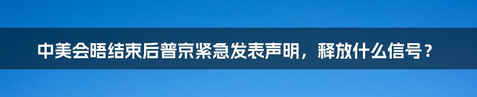 中美会晤结束后普京紧急发表声明，释放什么信号？