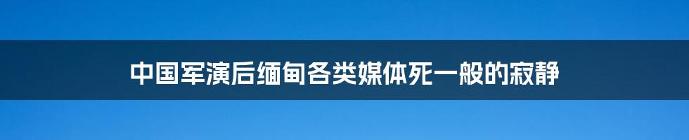 中国军演后缅甸各类媒体死一般的寂静