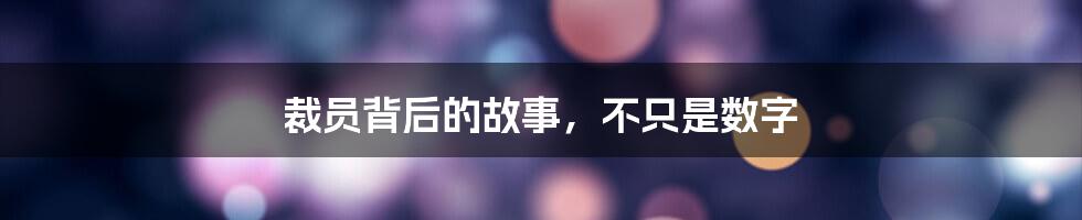 裁员背后的故事，不只是数字