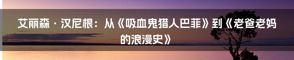 艾丽森·汉尼根:从《吸血鬼猎人巴菲》到《老爸老妈的浪漫史》