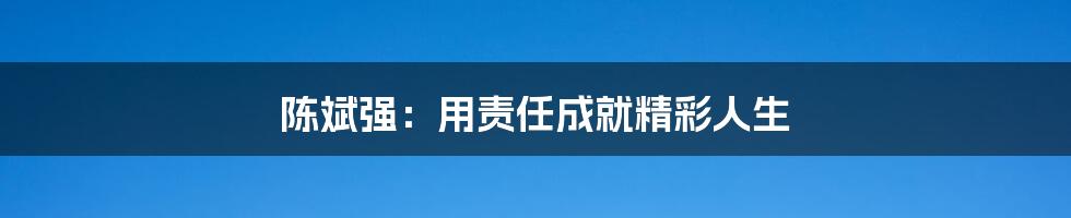 陈斌强:用责任成就精彩人生