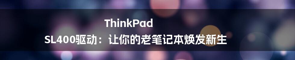 ThinkPad SL400驱动：让你的老笔记本焕发新生