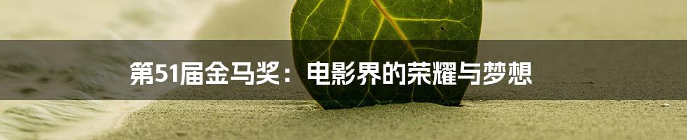 第51届金马奖：电影界的荣耀与梦想