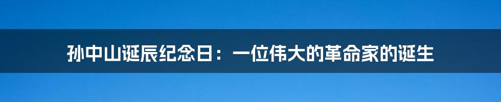 孙中山诞辰纪念日：一位伟大的革命家的诞生