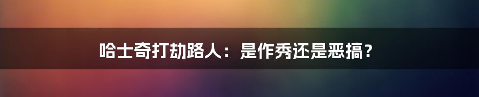 哈士奇打劫路人:是作秀还是恶搞?