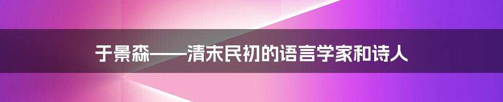 于景森——清末民初的语言学家和诗人