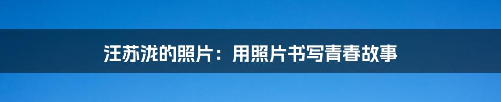汪苏泷的照片：用照片书写青春故事