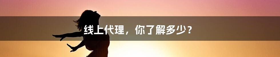 线上代理，你了解多少？