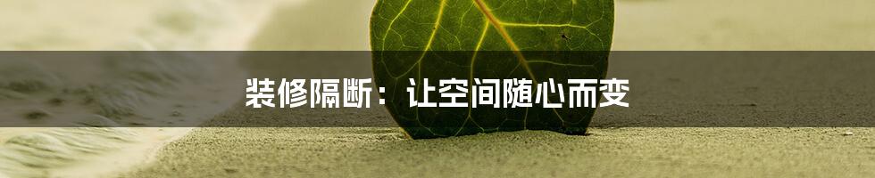 装修隔断：让空间随心而变