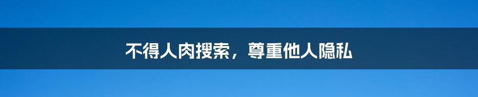 不得人肉搜索,尊重他人隐私