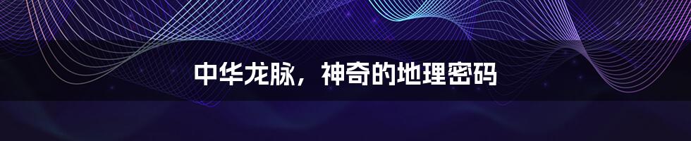 中华龙脉,神奇的地理密码