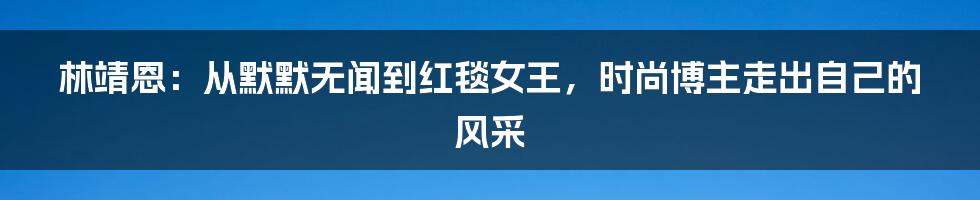 林靖恩：从默默无闻到红毯女王，时尚博主走出自己的风采