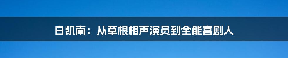 白凯南:从草根相声演员到全能喜剧人