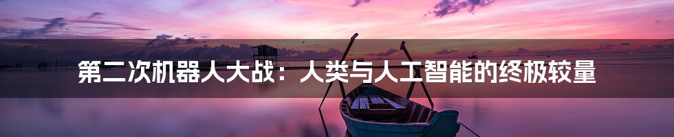 第二次机器人大战：人类与人工智能的终极较量