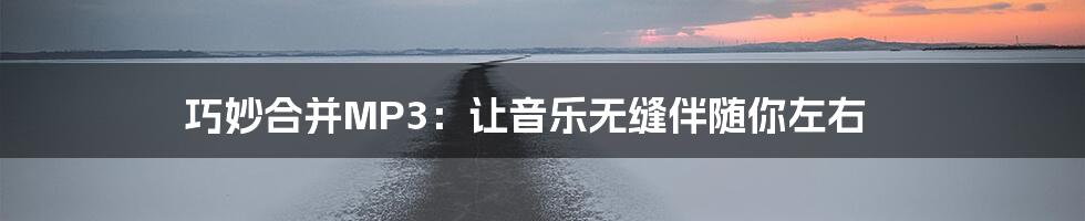 巧妙合并MP3:让音乐无缝伴随你左右
