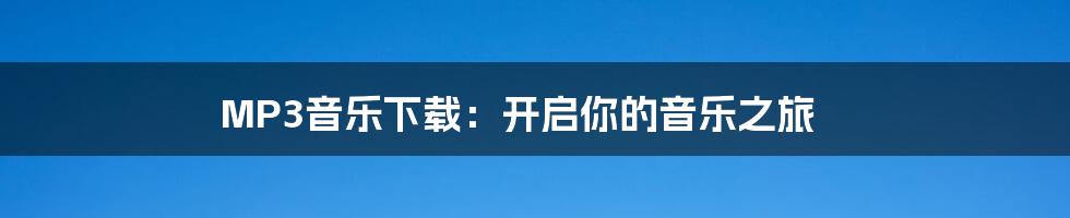 MP3音乐下载:开启你的音乐之旅