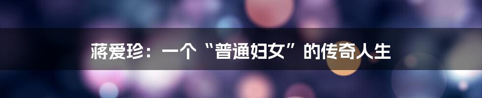 蒋爱珍：一个“普通妇女”的传奇人生