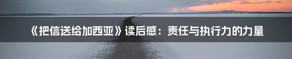 《把信送给加西亚》读后感:责任与执行力的力量