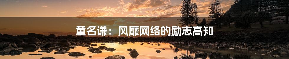 童名谦：风靡网络的励志高知