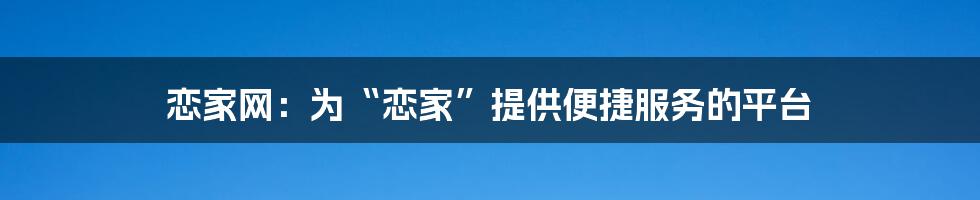 恋家网：为“恋家”提供便捷服务的平台