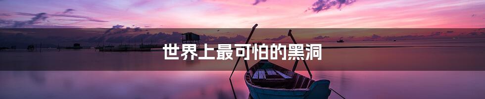 世界上最可怕的黑洞